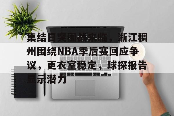亚博体育官网-集结日突围战来临，浙江稠州围绕NBA季后赛回应争议，更衣室稳定，球探报告显示潜力